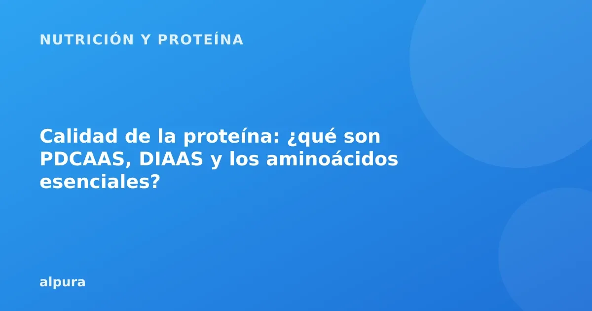 Calidad de la proteína: ¿qué son PDCAAS, DIAAS y los aminoácidos esenciales?