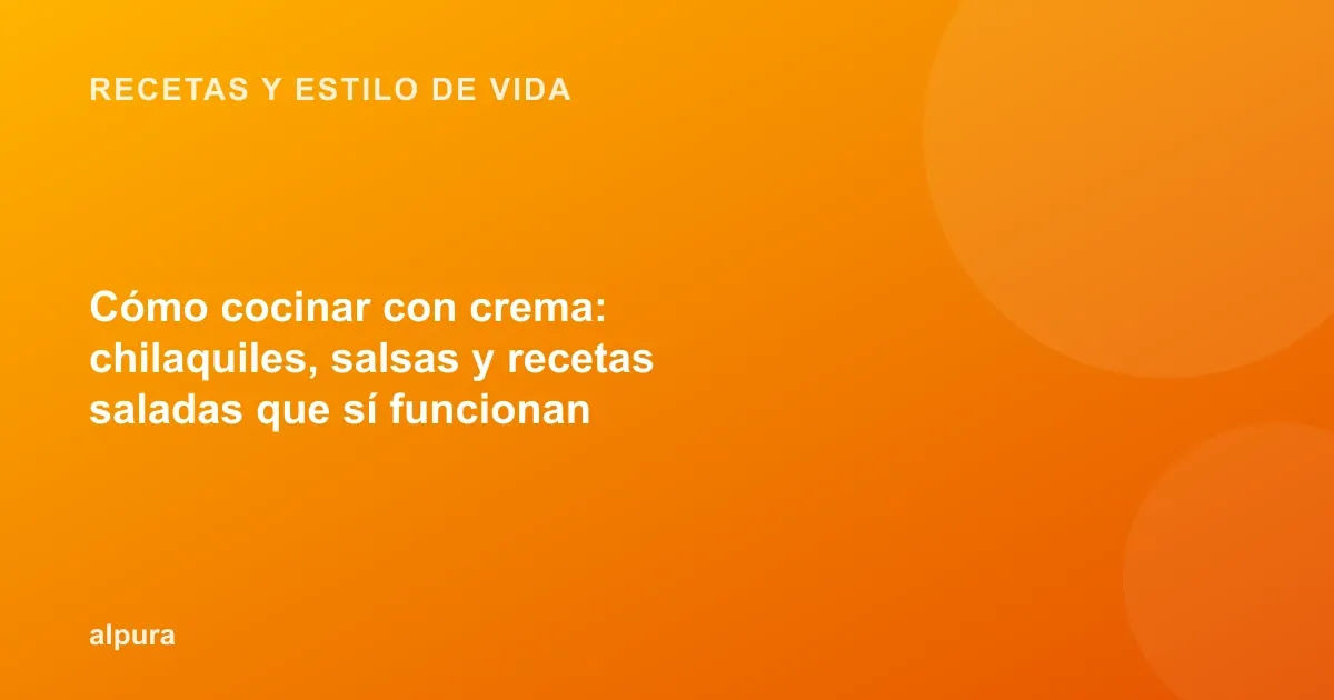 Cómo cocinar con crema: chilaquiles, salsas y recetas saladas que sí funcionan