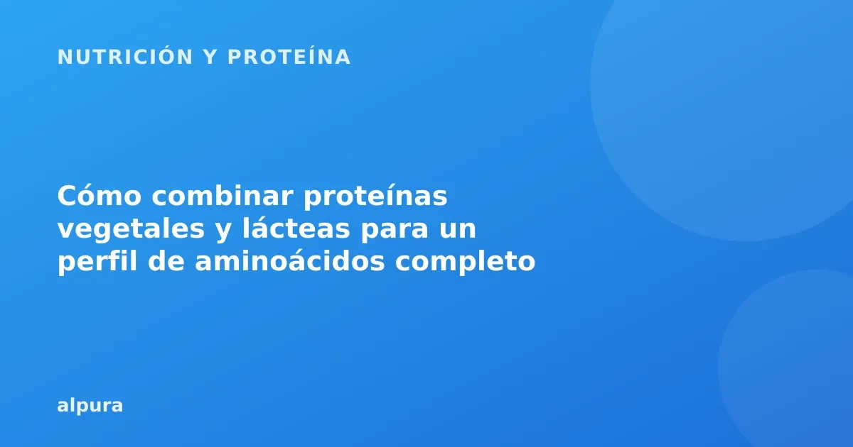 Cómo combinar proteínas vegetales y lácteas para un perfil de aminoácidos completo