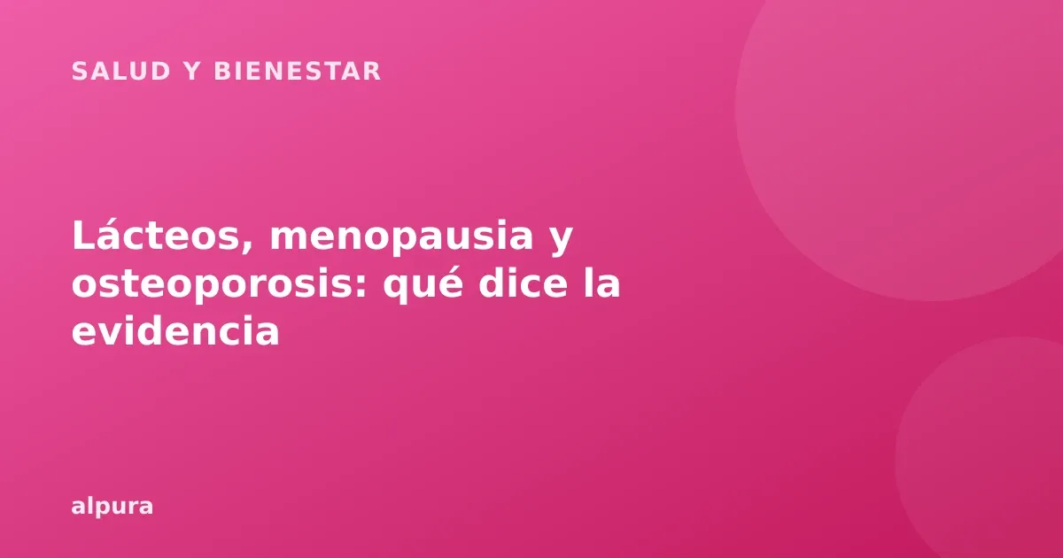 Lácteos, menopausia y osteoporosis: qué dice la evidencia