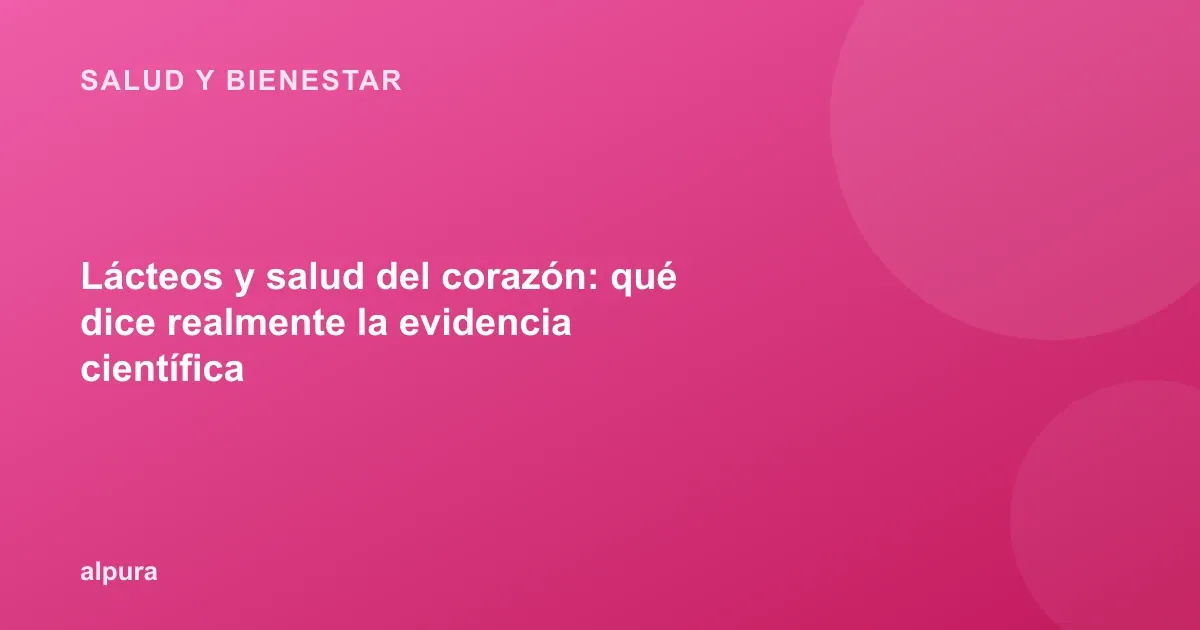 Lácteos y salud del corazón: qué dice realmente la evidencia científica