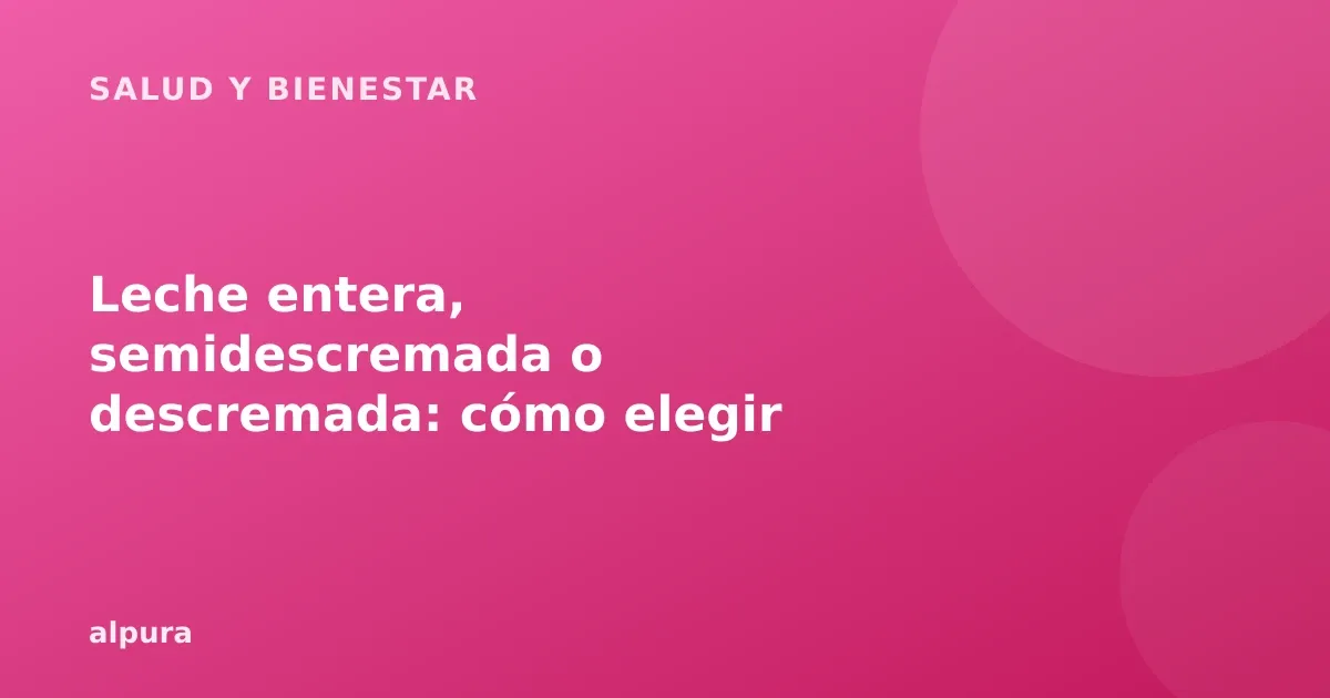 Leche entera, semidescremada o descremada: cómo elegir