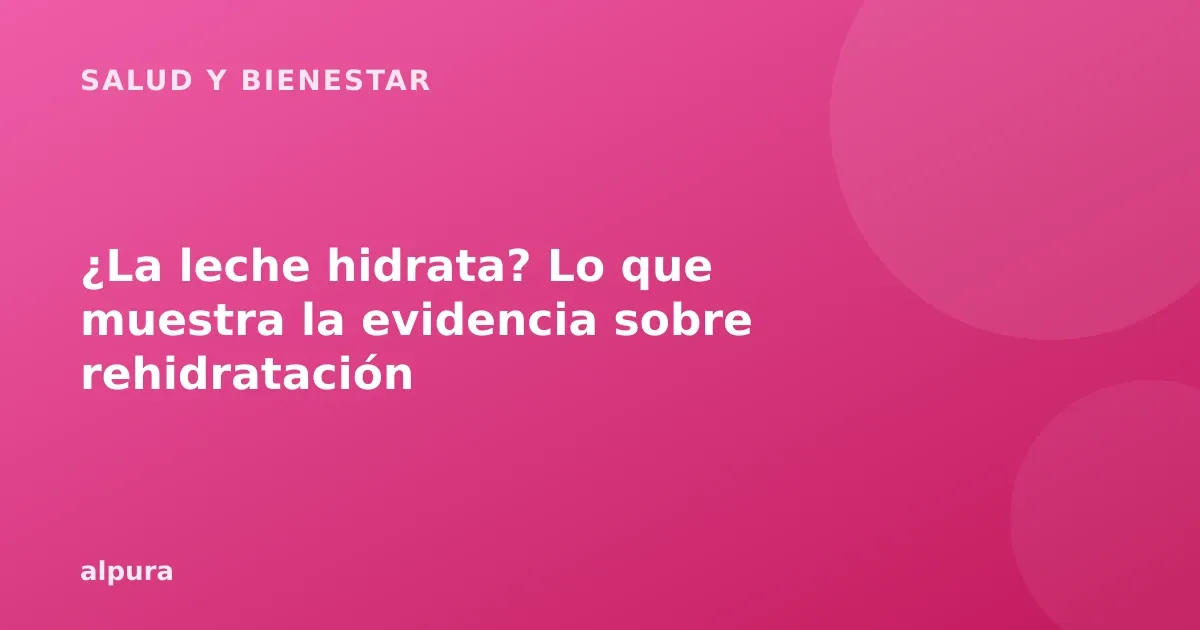 ¿La leche hidrata? Lo que muestra la evidencia sobre rehidratación