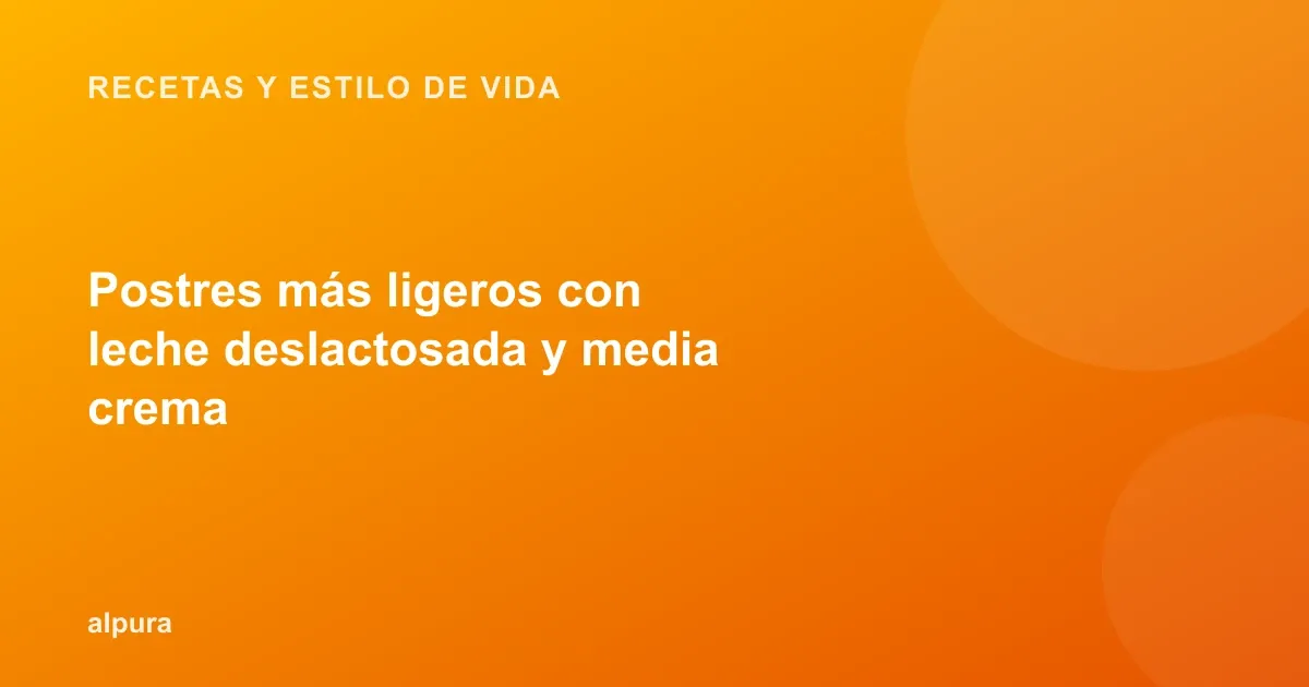 Postres más ligeros con leche deslactosada y media crema