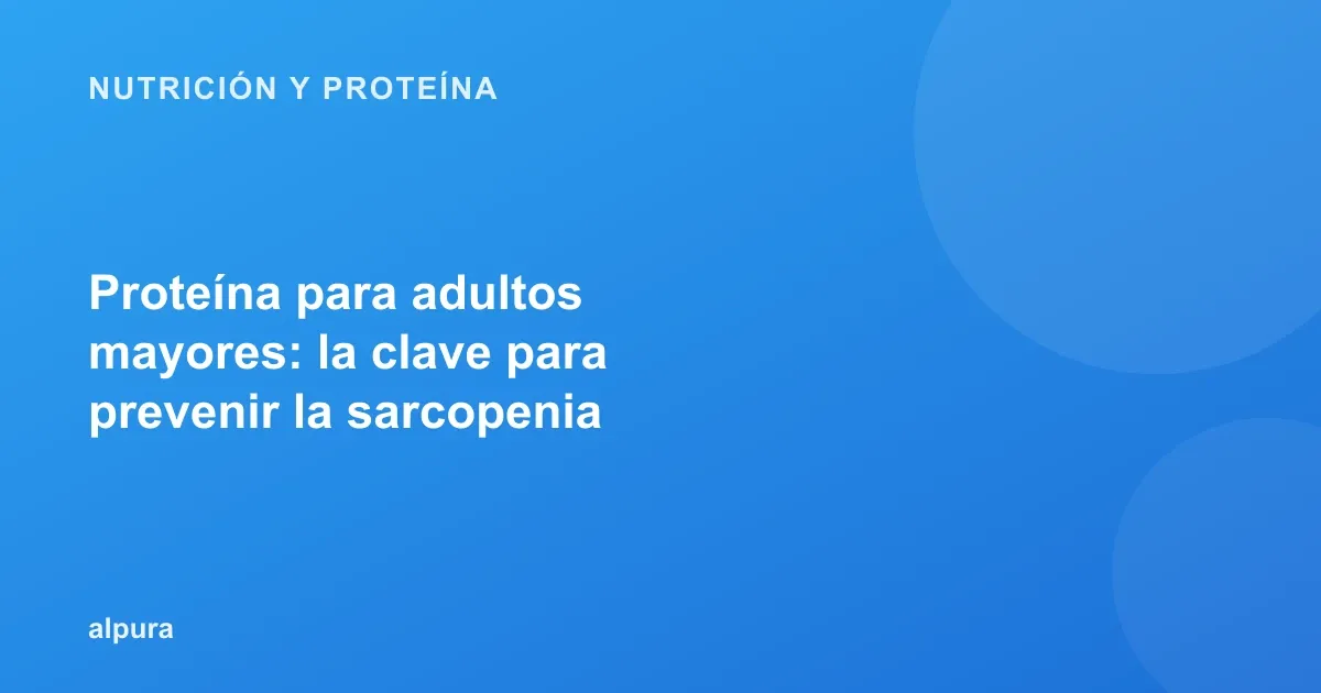 Proteína para adultos mayores: la clave para prevenir la sarcopenia