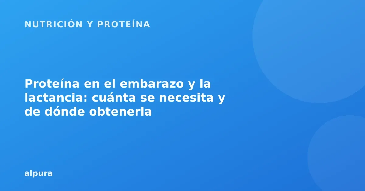 Proteína en el embarazo y la lactancia: cuánta se necesita y de dónde obtenerla