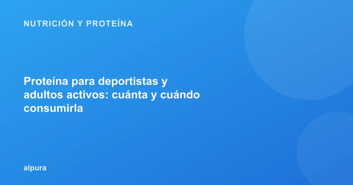 Proteína para deportistas y adultos activos: cuánta y cuándo consumirla