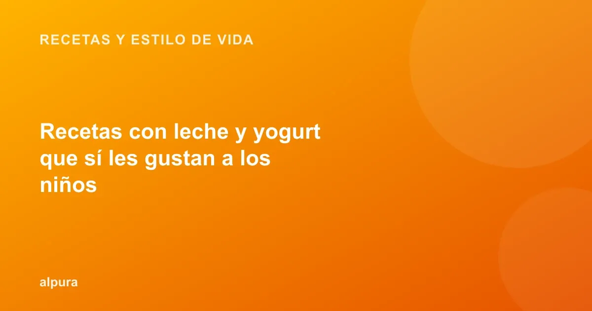 Recetas con leche y yogurt que sí les gustan a los niños