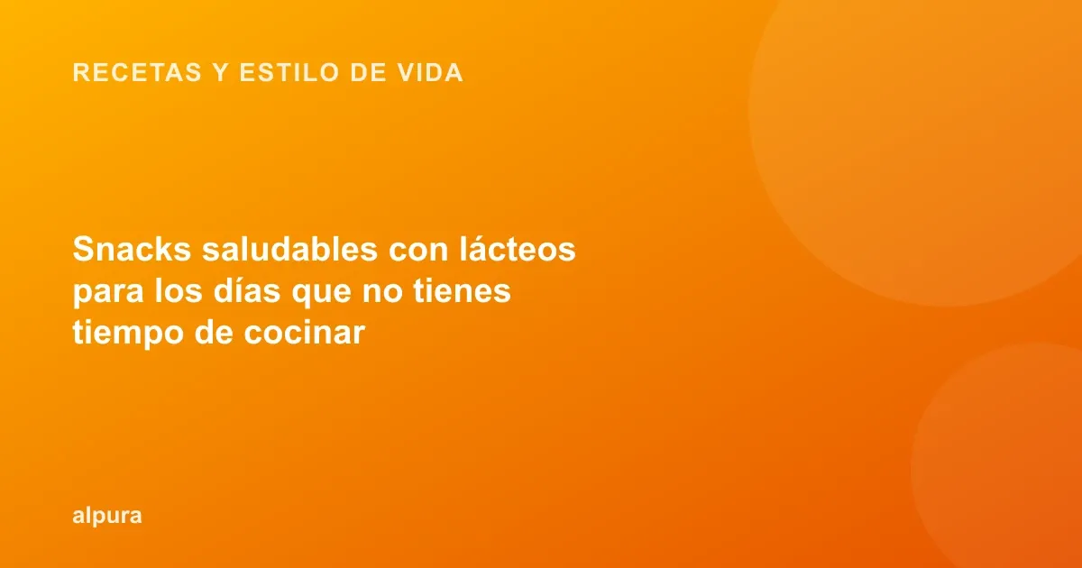 Snacks saludables con lácteos para los días que no tienes tiempo de cocinar