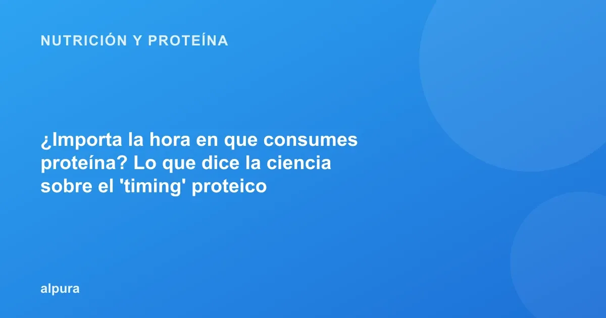 ¿Importa la hora en que consumes proteína? Lo que dice la ciencia sobre el 'timing' proteico