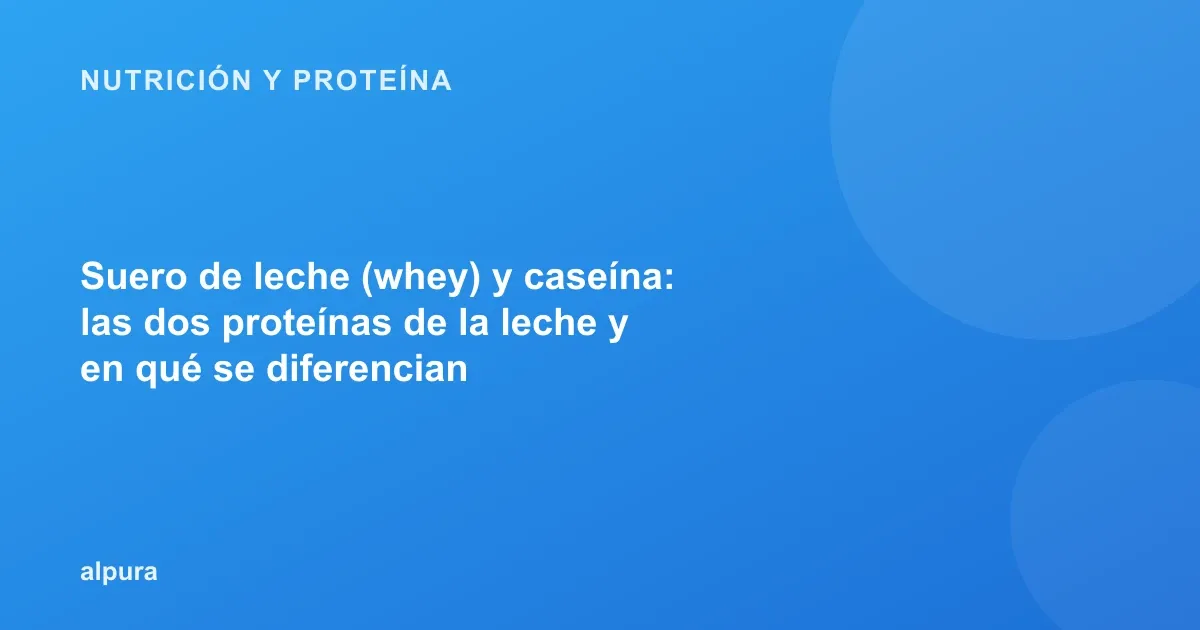 Suero de leche (whey) y caseína: las dos proteínas de la leche y en qué se diferencian