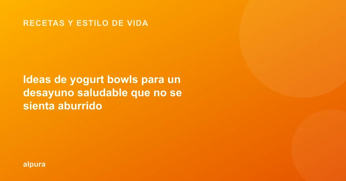 Ideas de yogurt bowls para un desayuno saludable que no se sienta aburrido